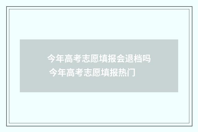 今年高考志愿填报会退档吗 今年高考志愿填报热门