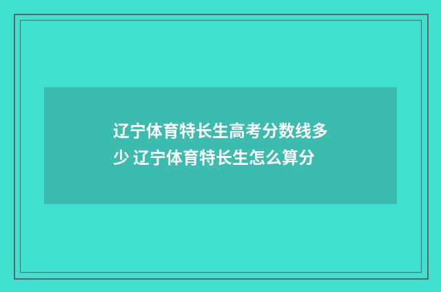 辽宁体育特长生高考分数线多少 辽宁体育特长生怎么算分