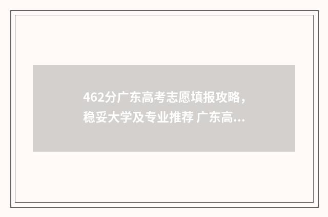 462分广东高考志愿填报攻略，稳妥大学及专业推荐 广东高考469分