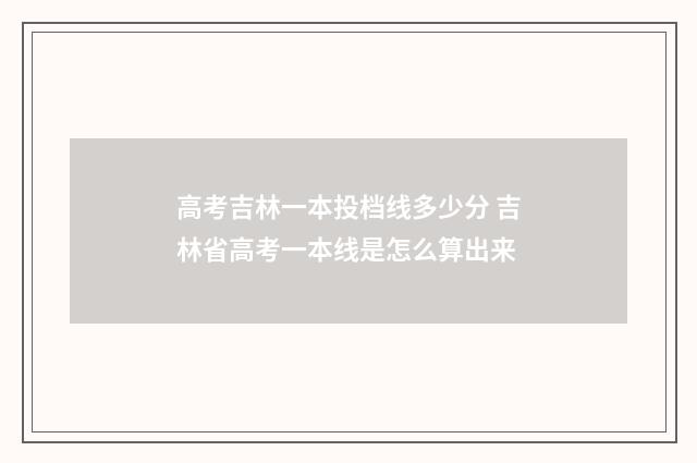 高考吉林一本投档线多少分 吉林省高考一本线是怎么算出来