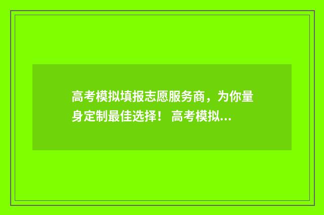 高考模拟填报志愿服务商，为你量身定制最佳选择！ 高考模拟填报志愿