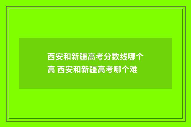 西安和新疆高考分数线哪个高 西安和新疆高考哪个难