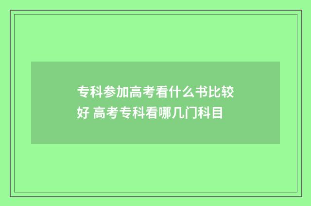 专科参加高考看什么书比较好 高考专科看哪几门科目