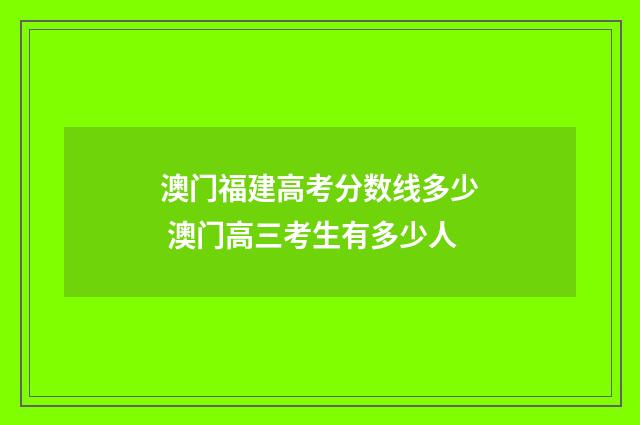 澳门福建高考分数线多少 澳门高三考生有多少人