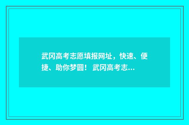 武冈高考志愿填报网址，快速、便捷、助你梦圆！ 武冈高考志愿填写