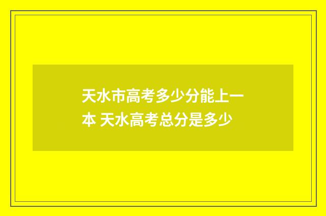天水市高考多少分能上一本 天水高考总分是多少