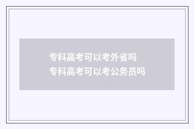 专科高考可以考外省吗 专科高考可以考公务员吗