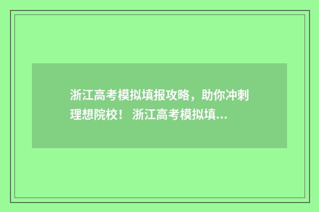 浙江高考模拟填报攻略，助你冲刺理想院校！ 浙江高考模拟填报系统2021