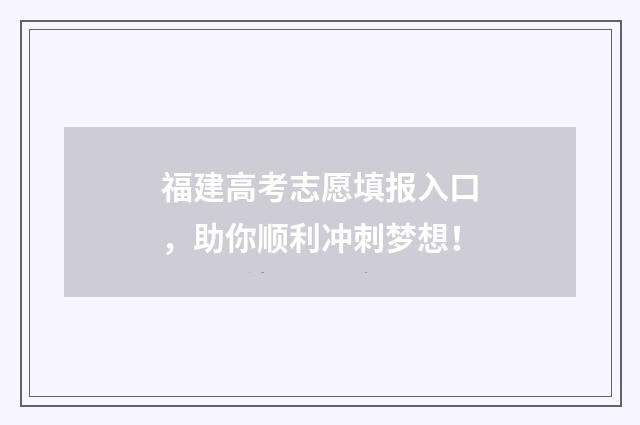 福建高考志愿填报入口，助你顺利冲刺梦想！