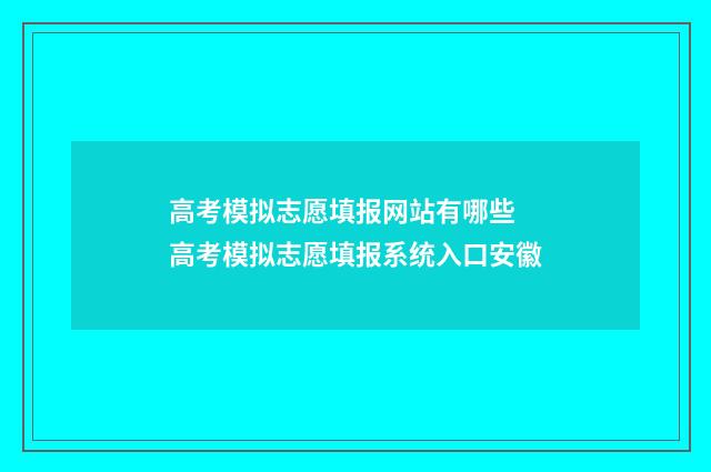 高考模拟志愿填报网站有哪些 高考模拟志愿填报系统入口安徽
