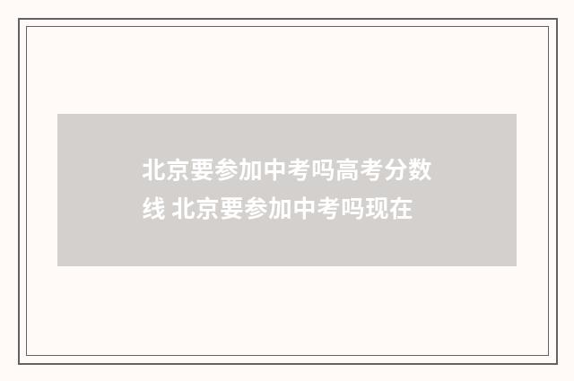 北京要参加中考吗高考分数线 北京要参加中考吗现在