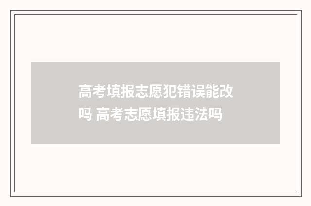 高考填报志愿犯错误能改吗 高考志愿填报违法吗