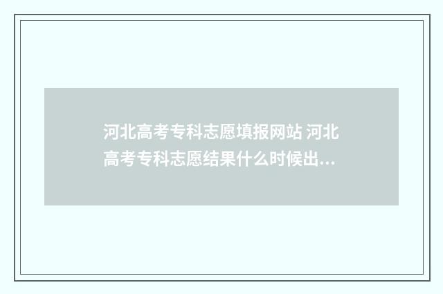河北高考专科志愿填报网站 河北高考专科志愿结果什么时候出来