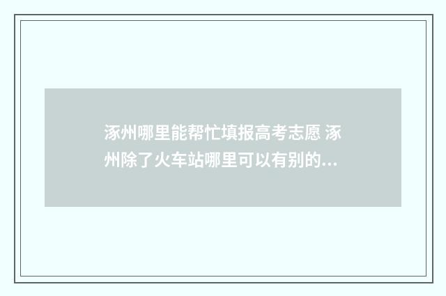 涿州哪里能帮忙填报高考志愿 涿州除了火车站哪里可以有别的服务