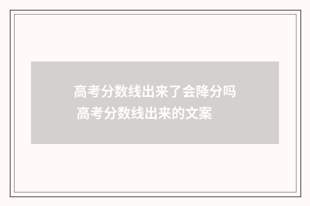 高考分数线出来了会降分吗 高考分数线出来的文案
