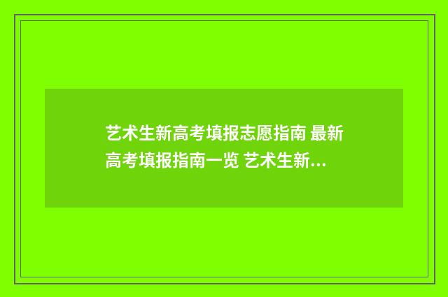 艺术生新高考填报志愿指南 最新高考填报指南一览 艺术生新高考填什么专业