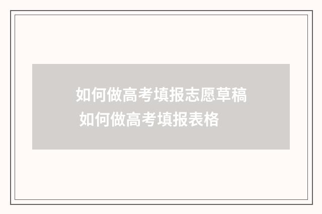 如何做高考填报志愿草稿 如何做高考填报表格