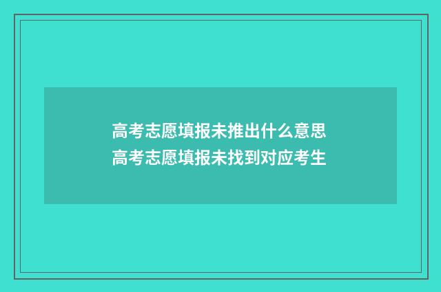 高考志愿填报未推出什么意思 高考志愿填报未找到对应考生