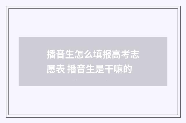 播音生怎么填报高考志愿表 播音生是干嘛的