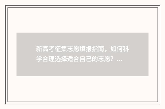 新高考征集志愿填报指南，如何科学合理选择适合自己的志愿？ 新高考征集志愿是平行志愿吗