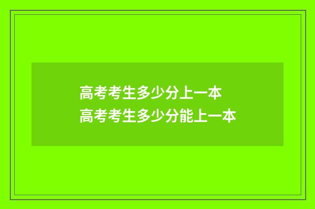 高考考生多少分上一本 高考考生多少分能上一本