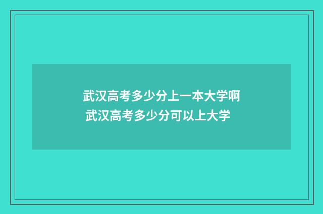 武汉高考多少分上一本大学啊 武汉高考多少分可以上大学