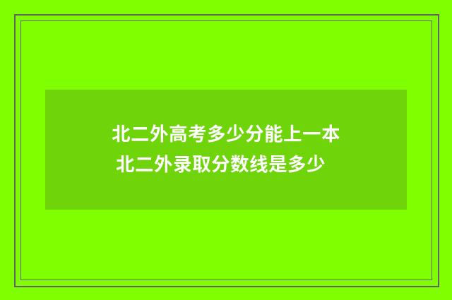北二外高考多少分能上一本 北二外录取分数线是多少