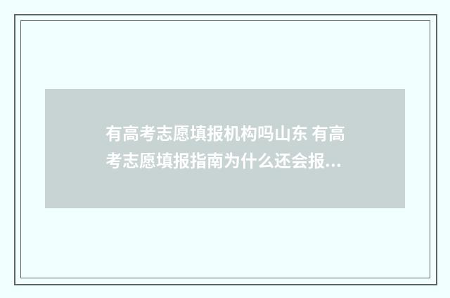 有高考志愿填报机构吗山东 有高考志愿填报指南为什么还会报野鸡大学?