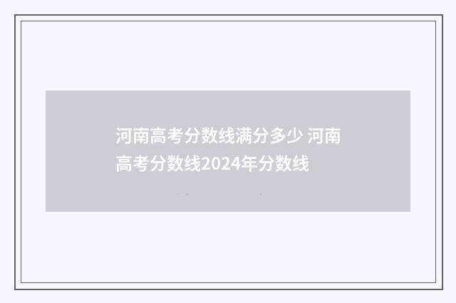 河南高考分数线满分多少 河南高考分数线2024年分数线