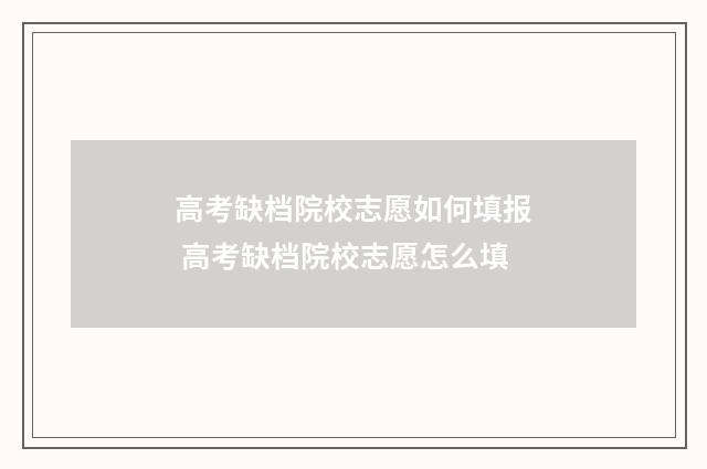高考缺档院校志愿如何填报 高考缺档院校志愿怎么填