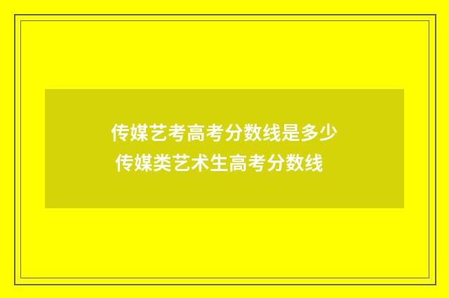 传媒艺考高考分数线是多少 传媒类艺术生高考分数线