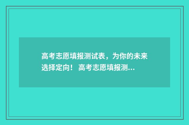 高考志愿填报测试表，为你的未来选择定向！ 高考志愿填报测试