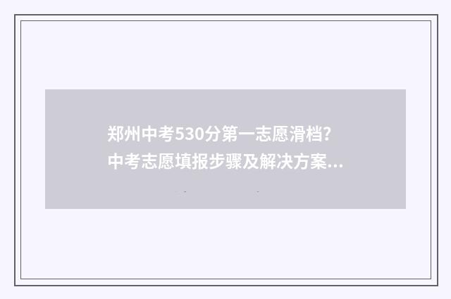 郑州中考530分第一志愿滑档？中考志愿填报步骤及解决方案 郑州中考530分第一名多少