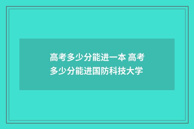 高考多少分能进一本 高考多少分能进国防科技大学