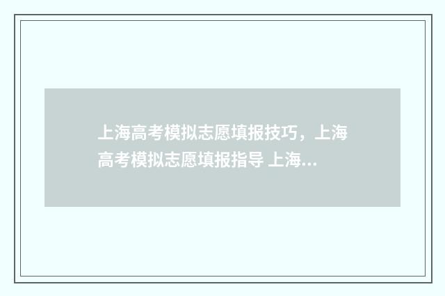 上海高考模拟志愿填报技巧，上海高考模拟志愿填报指导 上海高考模拟志愿