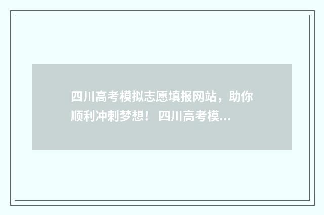 四川高考模拟志愿填报网站，助你顺利冲刺梦想！ 四川高考模拟志愿填报时间