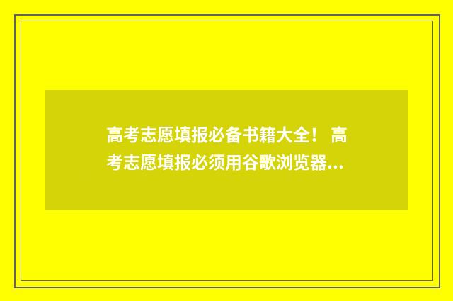 高考志愿填报必备书籍大全！ 高考志愿填报必须用谷歌浏览器吗