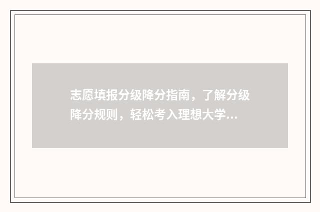 志愿填报分级降分指南，了解分级降分规则，轻松考入理想大学 志愿填报级差是什么
