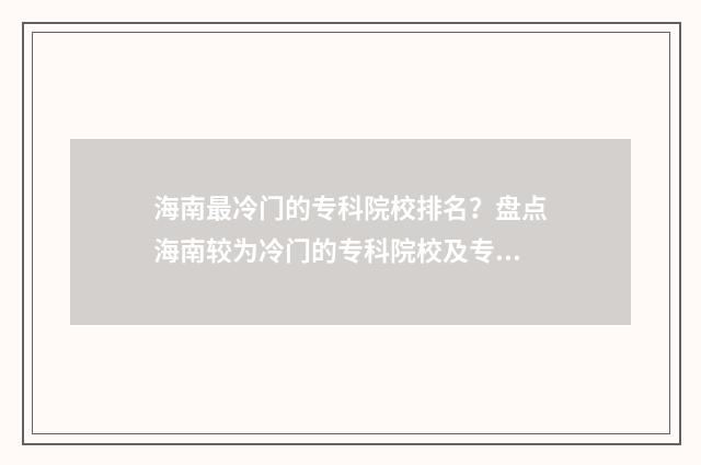 海南最冷门的专科院校排名？盘点海南较为冷门的专科院校及专业推荐 海南最冷门的专科学校