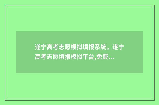 遂宁高考志愿模拟填报系统，遂宁高考志愿填报模拟平台,免费填报志愿 遂宁高考招生网