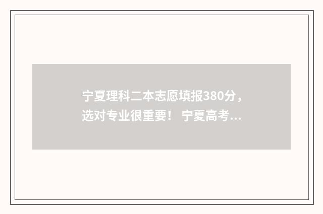 宁夏理科二本志愿填报380分，选对专业很重要！ 宁夏高考二本录取