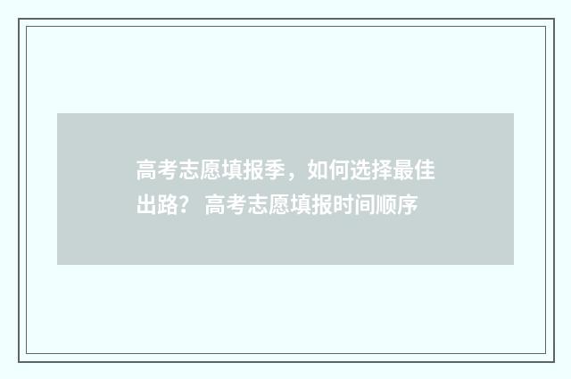 高考志愿填报季，如何选择最佳出路？ 高考志愿填报时间顺序