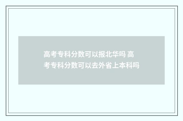 高考专科分数可以报北华吗 高考专科分数可以去外省上本科吗