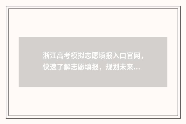 浙江高考模拟志愿填报入口官网，快速了解志愿填报，规划未来教育之路！ 浙江高考模拟志愿填报视频教程