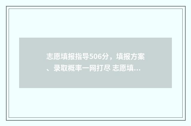 志愿填报指导506分，填报方案、录取概率一网打尽 志愿填报指导机构