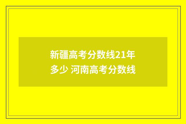 新疆高考分数线21年多少 河南高考分数线