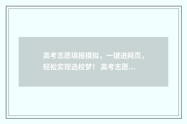 高考志愿填报模拟，一键进网页，轻松实现选校梦！ 高考志愿填报模板