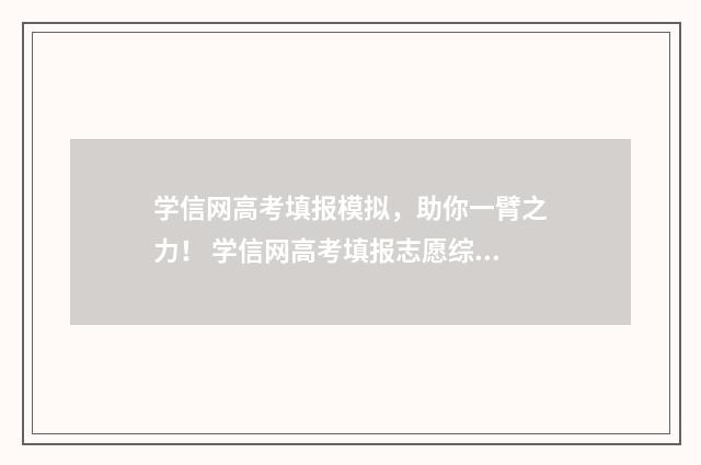 学信网高考填报模拟，助你一臂之力！ 学信网高考填报志愿综合参考系统