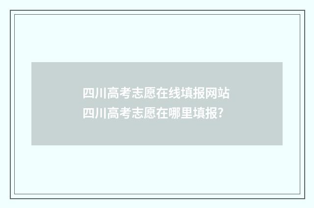 四川高考志愿在线填报网站 四川高考志愿在哪里填报?