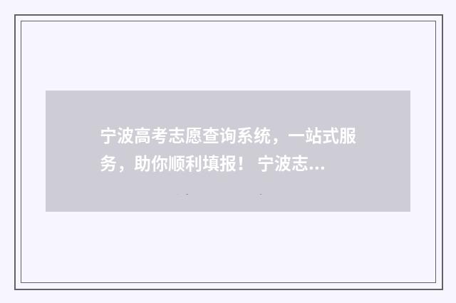 宁波高考志愿查询系统，一站式服务，助你顺利填报！ 宁波志愿填报